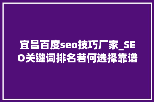 宜昌百度seo技巧厂家_SEO关键词排名若何选择靠谱网站代运营公司 宜昌百度seo技巧厂家_SEO关键词排名若何选择靠谱网站代运营公司 网站建设公司