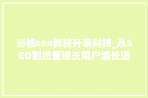 影视seo教程开眼科技_从SEO到流量增长用户增长进修窍门在于开眼复制到贯通 影视seo教程开眼科技_从SEO到流量增长用户增长进修窍门在于开眼复制到贯通 SEO关键词
