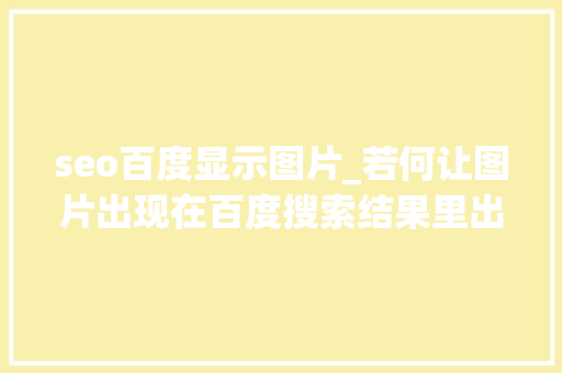 seo百度显示图片_若何让图片出现在百度搜索结果里出现 seo百度显示图片_若何让图片出现在百度搜索结果里出现 SEO关键词