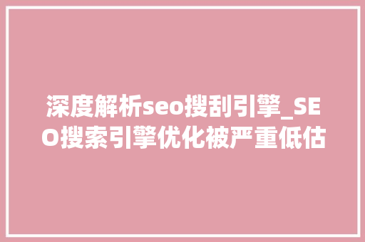 深度解析seo搜刮引擎_SEO搜索引擎优化被严重低估收集营销核心技能 深度解析seo搜刮引擎_SEO搜索引擎优化被严重低估收集营销核心技能 网站建设公司