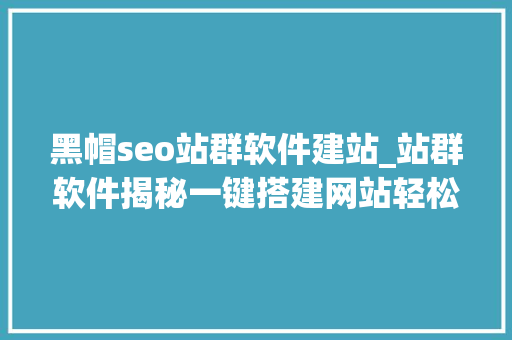 黑帽seo站群软件建站_站群软件揭秘一键搭建网站轻松提升流量 黑帽seo站群软件建站_站群软件揭秘一键搭建网站轻松提升流量 搜狗SEO