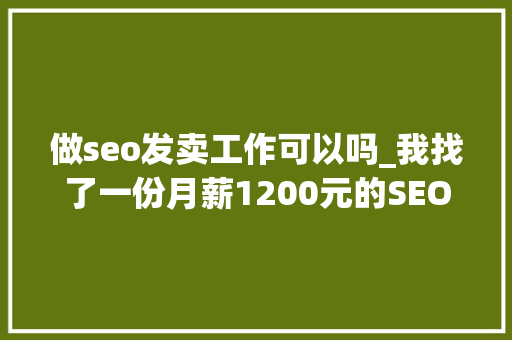做seo发卖工作可以吗_我找了一份月薪1200元的SEO推广工作 做seo发卖工作可以吗_我找了一份月薪1200元的SEO推广工作 百度SEO