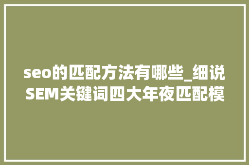 seo的匹配方法有哪些_细说SEM关键词四大年夜匹配模式 seo的匹配方法有哪些_细说SEM关键词四大年夜匹配模式 百度SEO