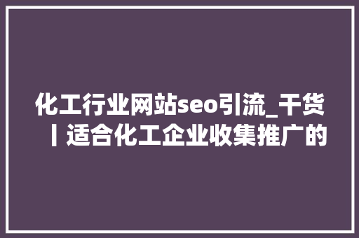 化工行业网站seo引流_干货丨适合化工企业收集推广的有效途径 化工行业网站seo引流_干货丨适合化工企业收集推广的有效途径 神马SEO