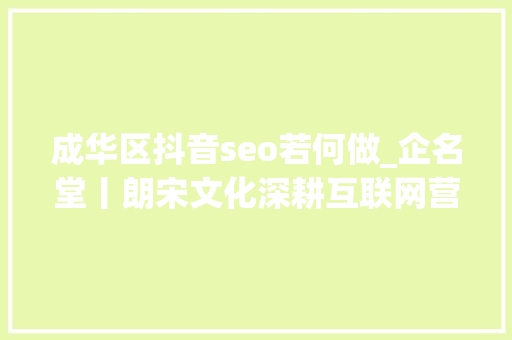 成华区抖音seo若何做_企名堂丨朗宋文化深耕互联网营销领域 成华区抖音seo若何做_企名堂丨朗宋文化深耕互联网营销领域 百度SEO