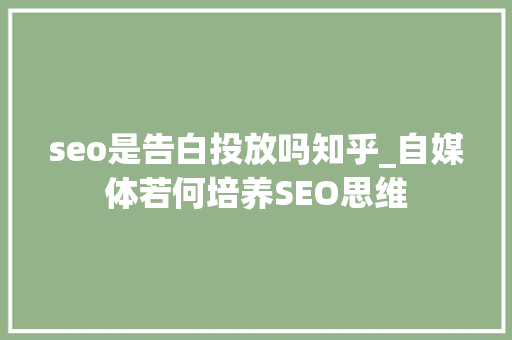 seo是告白投放吗知乎_自媒体若何培养SEO思维 seo是告白投放吗知乎_自媒体若何培养SEO思维 SEO关键词