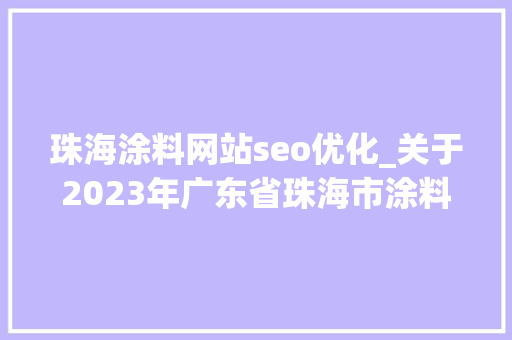 珠海涂料网站seo优化_关于2023年广东省珠海市涂料产品质量监督抽查结果的通知布告 珠海涂料网站seo优化_关于2023年广东省珠海市涂料产品质量监督抽查结果的通知布告 百度SEO