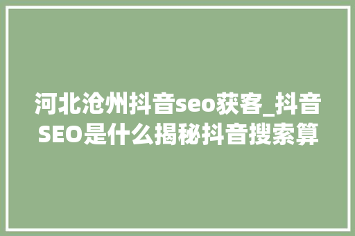 河北沧州抖音seo获客_抖音SEO是什么揭秘抖音搜索算法工作事理和推荐算法 河北沧州抖音seo获客_抖音SEO是什么揭秘抖音搜索算法工作事理和推荐算法 SEO关键词