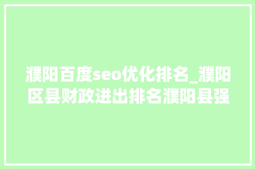 濮阳百度seo优化排名_濮阳区县财政进出排名濮阳县强势领跑华龙区垫底 濮阳百度seo优化排名_濮阳区县财政进出排名濮阳县强势领跑华龙区垫底 必应SEO