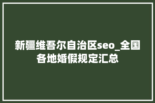 新疆维吾尔自治区seo_全国各地婚假规定汇总 新疆维吾尔自治区seo_全国各地婚假规定汇总 SEO关键词