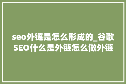 seo外链是怎么形成的_谷歌SEO什么是外链怎么做外链SEO从入门到精晓 seo外链是怎么形成的_谷歌SEO什么是外链怎么做外链SEO从入门到精晓 搜狗SEO