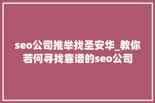 seo公司推举找圣安华_教你若何寻找靠谱的seo公司 seo公司推举找圣安华_教你若何寻找靠谱的seo公司 百度SEO