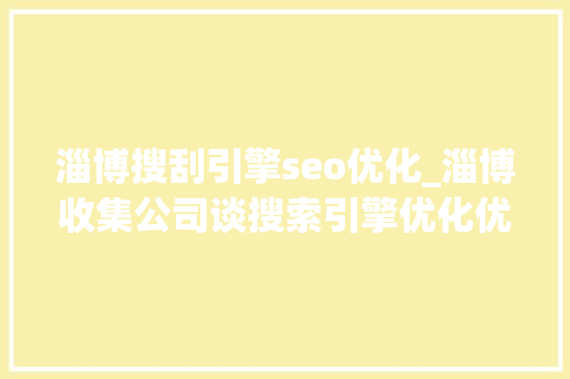 淄博搜刮引擎seo优化_淄博收集公司谈搜索引擎优化优化的六个次要关键 淄博搜刮引擎seo优化_淄博收集公司谈搜索引擎优化优化的六个次要关键 SEO关键词