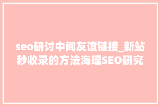 seo研讨中间友谊链接_新站秒收录的方法海瑶SEO研究中央 seo研讨中间友谊链接_新站秒收录的方法海瑶SEO研究中央 网站建设公司