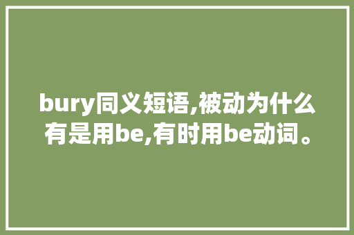 bury同义短语,被动为什么有是用be,有时用be动词。 bury同义短语,被动为什么有是用be,有时用be动词。 神马SEO
