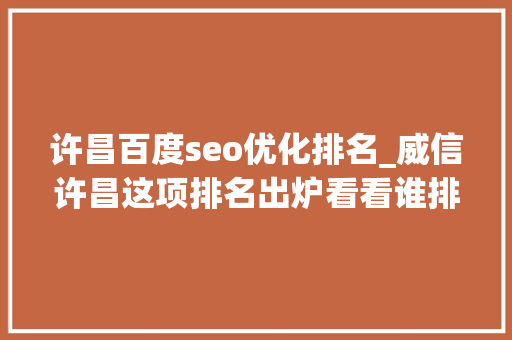 许昌百度seo优化排名_威信许昌这项排名出炉看看谁排第一 许昌百度seo优化排名_威信许昌这项排名出炉看看谁排第一 百度SEO