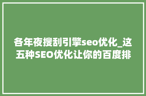 各年夜搜刮引擎seo优化_这五种SEO优化让你的百度排名耸立不倒 各年夜搜刮引擎seo优化_这五种SEO优化让你的百度排名耸立不倒 SEO关键词
