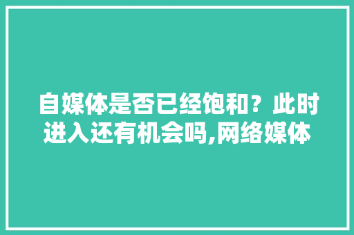 自媒体是否已经饱和？此时进入还有机会吗,网络媒体为什么成本低呢。 自媒体是否已经饱和？此时进入还有机会吗,网络媒体为什么成本低呢。 神马SEO
