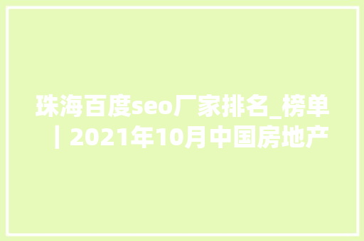 珠海百度seo厂家排名_榜单｜2021年10月中国房地产企业百度搜索SEO表现TOP30 珠海百度seo厂家排名_榜单｜2021年10月中国房地产企业百度搜索SEO表现TOP30 神马SEO
