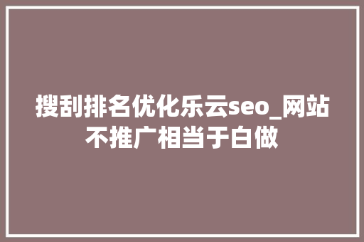 搜刮排名优化乐云seo_网站不推广相当于白做 搜刮排名优化乐云seo_网站不推广相当于白做 神马SEO