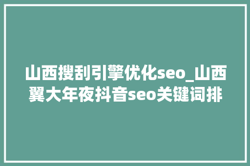 山西搜刮引擎优化seo_山西翼大年夜抖音seo关键词排名怎么优化 山西搜刮引擎优化seo_山西翼大年夜抖音seo关键词排名怎么优化 网站建设公司