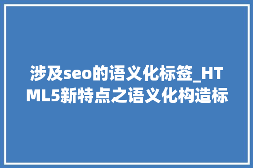 涉及seo的语义化标签_HTML5新特点之语义化构造标签摆脱传统div构造 涉及seo的语义化标签_HTML5新特点之语义化构造标签摆脱传统div构造 百度SEO