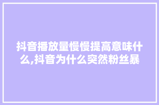 抖音播放量慢慢提高意味什么,抖音为什么突然粉丝暴涨了。 抖音播放量慢慢提高意味什么,抖音为什么突然粉丝暴涨了。 必应SEO