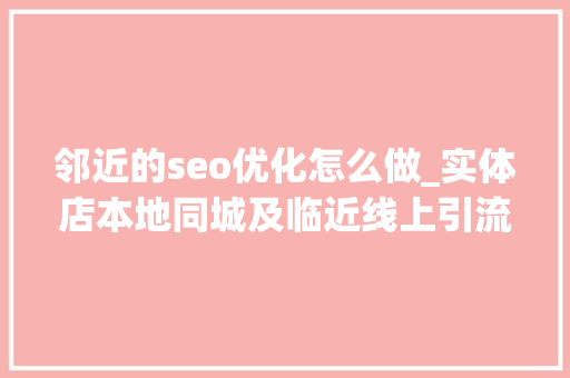 邻近的seo优化怎么做_实体店本地同城及临近线上引流获客怎么做新人也能看懂 邻近的seo优化怎么做_实体店本地同城及临近线上引流获客怎么做新人也能看懂 神马SEO