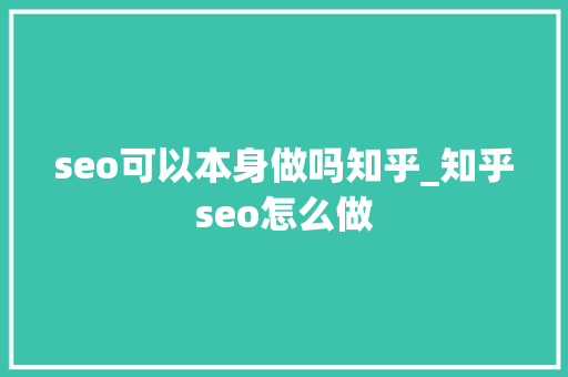 seo可以本身做吗知乎_知乎seo怎么做 seo可以本身做吗知乎_知乎seo怎么做 百度SEO