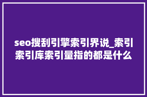 seo搜刮引擎索引界说_索引索引库索引量指的都是什么小小教室SEO教程 seo搜刮引擎索引界说_索引索引库索引量指的都是什么小小教室SEO教程 必应SEO