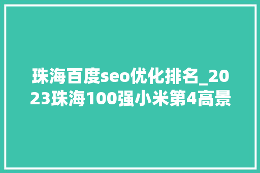 珠海百度seo优化排名_2023珠海100强小米第4高景第8英力士第15金山第61 珠海百度seo优化排名_2023珠海100强小米第4高景第8英力士第15金山第61 网站建设公司