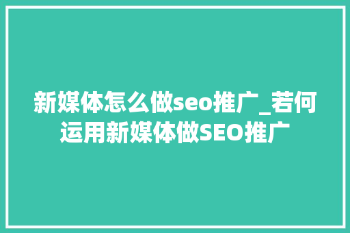 新媒体怎么做seo推广_若何运用新媒体做SEO推广 新媒体怎么做seo推广_若何运用新媒体做SEO推广 SEO关键词