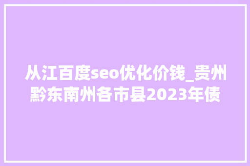 从江百度seo优化价钱_贵州黔东南州各市县2023年债务余额凯里市最多从江县第二多 从江百度seo优化价钱_贵州黔东南州各市县2023年债务余额凯里市最多从江县第二多 百度SEO