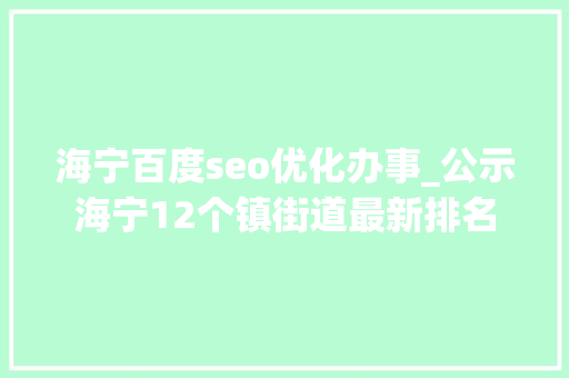 海宁百度seo优化办事_公示海宁12个镇街道最新排名 海宁百度seo优化办事_公示海宁12个镇街道最新排名 搜狗SEO