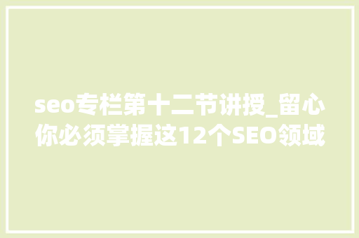 seo专栏第十二节讲授_留心你必须掌握这12个SEO领域常识才能成功 seo专栏第十二节讲授_留心你必须掌握这12个SEO领域常识才能成功 SEO关键词