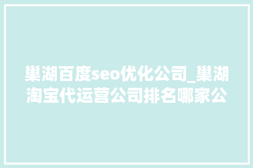 巢湖百度seo优化公司_巢湖淘宝代运营公司排名哪家公司好 巢湖百度seo优化公司_巢湖淘宝代运营公司排名哪家公司好 SEO关键词