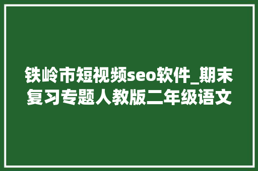 铁岭市短视频seo软件_期末复习专题人教版二年级语文下册生字表带拼音组词 网站建设公司