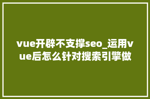 vue开辟不支撑seo_运用vue后怎么针对搜索引擎做SEO优化 vue开辟不支撑seo_运用vue后怎么针对搜索引擎做SEO优化 网站建设公司