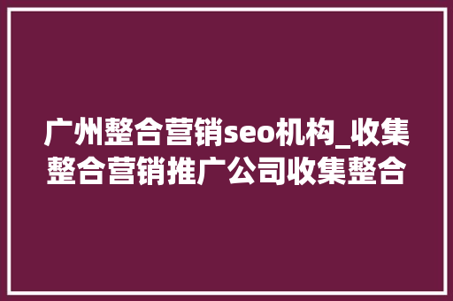 广州整合营销seo机构_收集整合营销推广公司收集整合营销推广公司有哪些 必应SEO 广州整合营销seo机构_收集整合营销推广公司收集整合营销推广公司有哪些 广州整合营销seo机构_收集整合营销推广公司收集整合营销推广公司有哪些 必应SEO