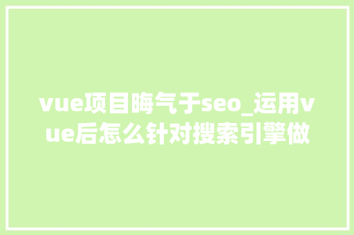 vue项目晦气于seo_运用vue后怎么针对搜索引擎做SEO优化 vue项目晦气于seo_运用vue后怎么针对搜索引擎做SEO优化 网站建设公司