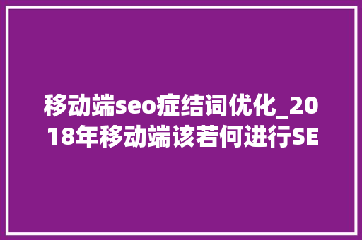 移动端seo症结词优化_2018年移动端该若何进行SEO的关键词优化 移动端seo症结词优化_2018年移动端该若何进行SEO的关键词优化 SEO关键词