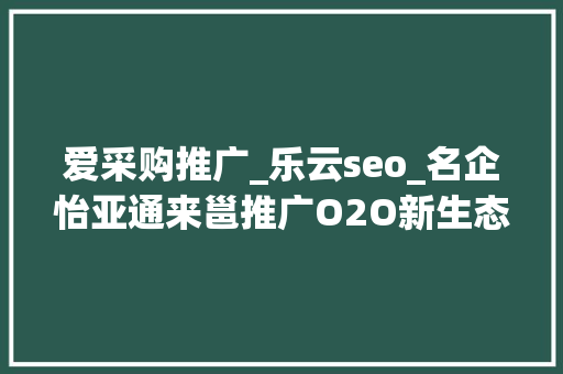 爱采购推广_乐云seo_名企怡亚通来邕推广O2O新生态圈 爱采购推广_乐云seo_名企怡亚通来邕推广O2O新生态圈 搜狗SEO