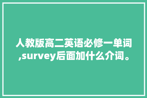 人教版高二英语必修一单词,survey后面加什么介词。 人教版高二英语必修一单词,survey后面加什么介词。 百度SEO