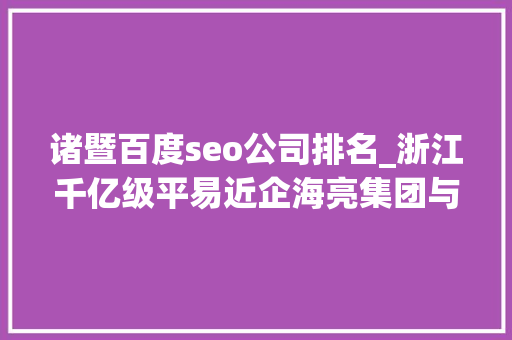 诸暨百度seo公司排名_浙江千亿级平易近企海亮集团与荣怀教诲互掐上市公司海亮股份海亮教诲卷入 诸暨百度seo公司排名_浙江千亿级平易近企海亮集团与荣怀教诲互掐上市公司海亮股份海亮教诲卷入 网站建设公司