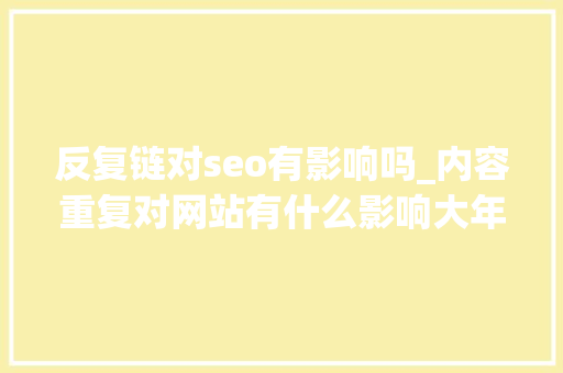 反复链对seo有影响吗_内容重复对网站有什么影响大年夜神是这么说的 反复链对seo有影响吗_内容重复对网站有什么影响大年夜神是这么说的 网站建设公司