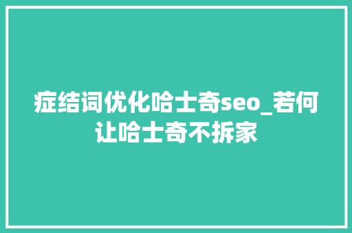 症结词优化哈士奇seo_若何让哈士奇不拆家 症结词优化哈士奇seo_若何让哈士奇不拆家 搜狗SEO