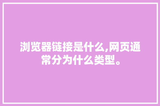 浏览器链接是什么,网页通常分为什么类型。 浏览器链接是什么,网页通常分为什么类型。 SEO关键词