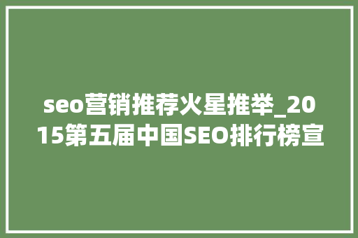 seo营销推荐火星推举_2015第五届中国SEO排行榜宣告 seo营销推荐火星推举_2015第五届中国SEO排行榜宣告 必应SEO