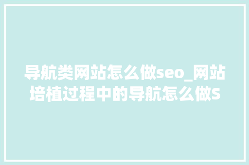 导航类网站怎么做seo_网站培植过程中的导航怎么做SEO优化 导航类网站怎么做seo_网站培植过程中的导航怎么做SEO优化 搜狗SEO