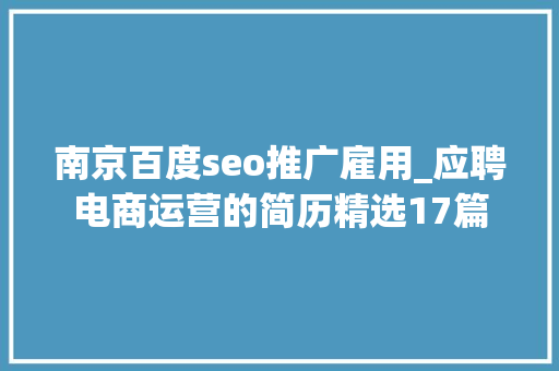 南京百度seo推广雇用_应聘电商运营的简历精选17篇 南京百度seo推广雇用_应聘电商运营的简历精选17篇 搜狗SEO